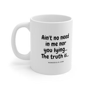 Mug 11oz- Ain't no need in me nor you lying... The truth is...